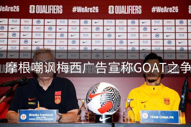 摩根嘲讽梅西广告宣称"GOAT之争终结