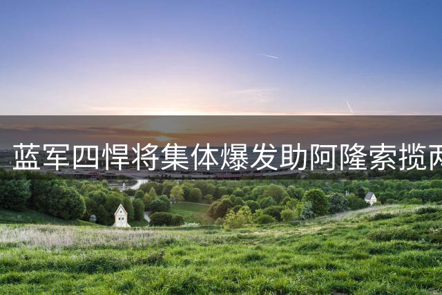 蓝军四悍将集体爆发助阿隆索揽两连胜 七球大战惊险取胜